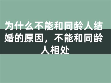 为什么不能和同龄人结婚的原因,不能和同龄人相处