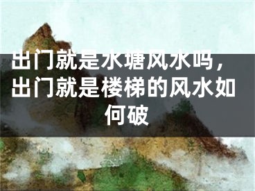 出门就是水塘风水吗，出门就是楼梯的风水如何破