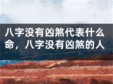 八字没有凶煞代表什么命,八字没有凶煞的人