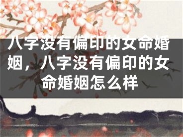 八字没有偏印的女命婚姻，八字没有偏印的女命婚姻怎么样