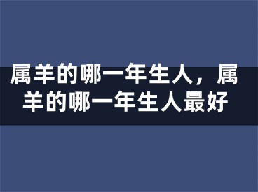 属羊的哪一年生人，属羊的哪一年生人最好