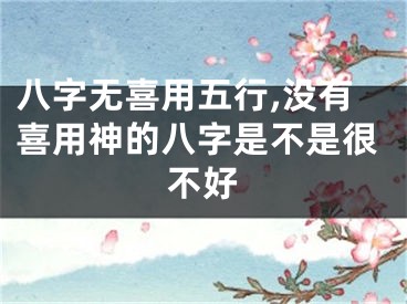 八字无喜用五行,没有喜用神的八字是不是很不好