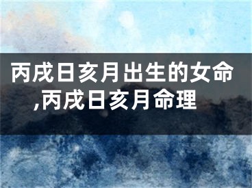 丙戌日亥月出生的女命,丙戌日亥月命理