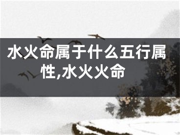 水火命属于什么五行属性,水火火命