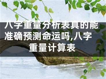 八字重量分析表真的能准确预测命运吗,八字重量计算表