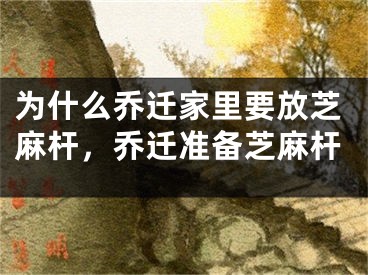 为什么乔迁家里要放芝麻杆,乔迁准备芝麻杆