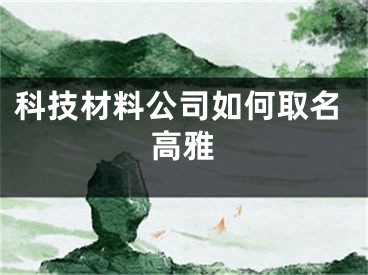 科技材料公司如何取名高雅