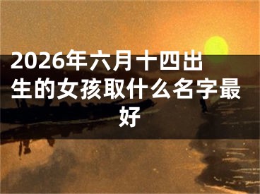2026年六月十四出生的女孩取什么名字最好
