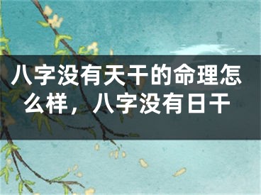 八字没有天干的命理怎么样,八字没有日干