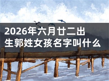 2026年六月廿二出生郭姓女孩名字叫什么