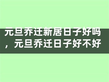 元旦乔迁新居日子好吗，元旦乔迁日子好不好