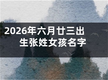 2026年六月廿三出生张姓女孩名字