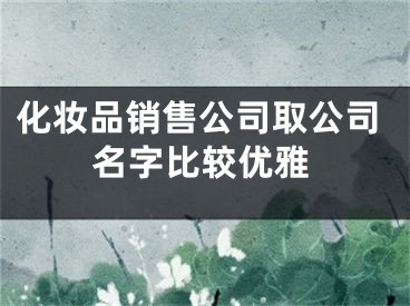 化妆品销售公司取公司名字比较优雅