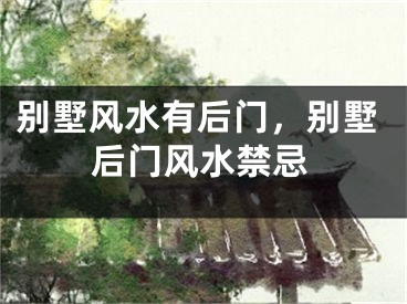 别墅风水有后门，别墅后门风水禁忌