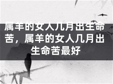 属羊的女人几月出生命苦，属羊的女人几月出生命苦最好
