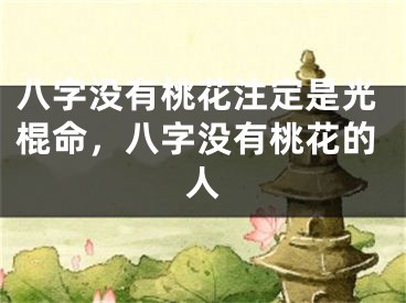 八字没有桃花注定是光棍命,八字没有桃花的人