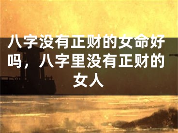八字没有正财的女命好吗，八字里没有正财的女人