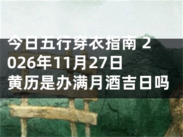 今日五行穿衣指南 2026年11月27日黄历是办满月酒吉日吗