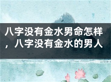 八字没有金水男命怎样，八字没有金水的男人