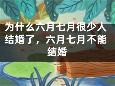 为什么六月七月很少人结婚了,六月七月不能结婚