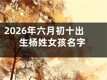2026年六月初十出生杨姓女孩名字