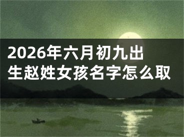 2026年六月初九出生赵姓女孩名字怎么取