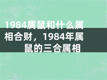 1984属鼠和什么属相合财，1984年属鼠的三合属相