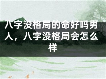八字没格局的命好吗男人，八字没格局会怎么样