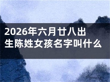 2026年六月廿八出生陈姓女孩名字叫什么