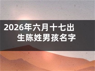 2026年六月十七出生陈姓男孩名字