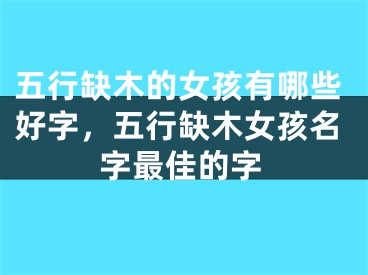 五行缺木的女孩有哪些好字，五行缺木女孩名字最佳的字