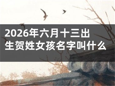 2026年六月十三出生贺姓女孩名字叫什么