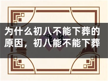 为什么初八不能下葬的原因，初八能不能下葬