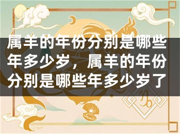 属羊的年份分别是哪些年多少岁，属羊的年份分别是哪些年多少岁了