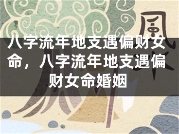八字流年地支遇偏财女命，八字流年地支遇偏财女命婚姻