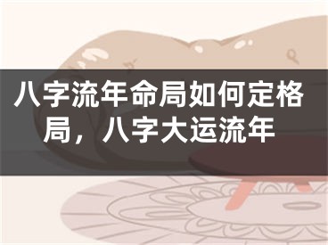 八字流年命局如何定格局，八字大运流年