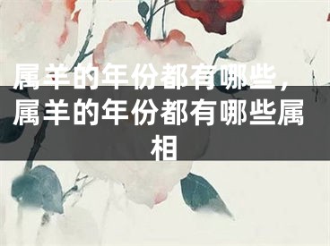 属羊的年份都有哪些，属羊的年份都有哪些属相