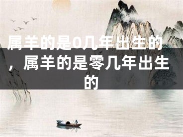 属羊的是0几年出生的，属羊的是零几年出生的
