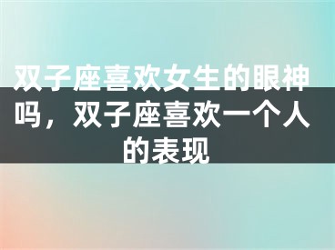 双子座喜欢女生的眼神吗，双子座喜欢一个人的表现