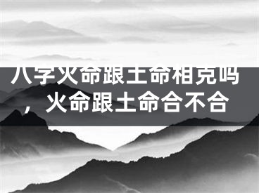 八字火命跟土命相克吗,火命跟土命合不合