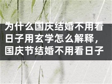 为什么国庆结婚不用看日子用玄学怎么解释,国庆节结婚不用看日子