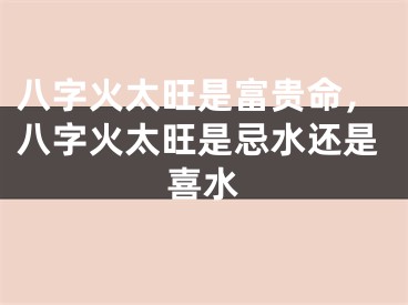 八字火太旺是富贵命，八字火太旺是忌水还是喜水