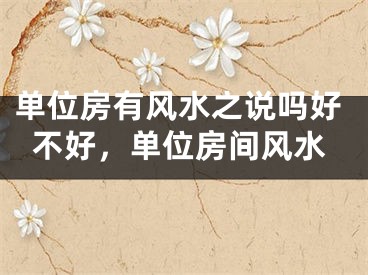 单位房有风水之说吗好不好,单位房间风水