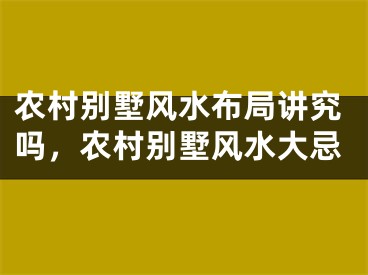 农村别墅风水布局讲究吗，农村别墅风水大忌