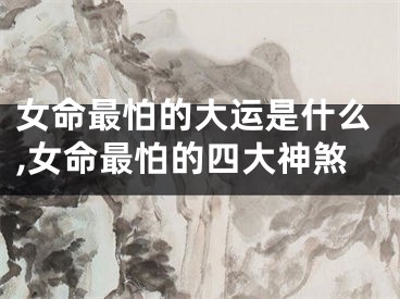 女命最怕的大运是什么,女命最怕的四大神煞