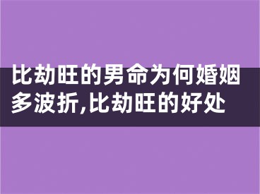 比劫旺的男命为何婚姻多波折,比劫旺的好处