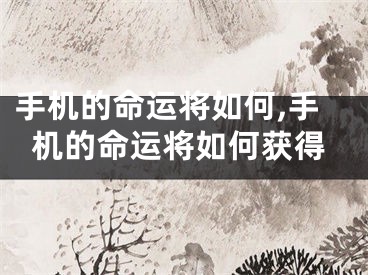 手机的命运将如何,手机的命运将如何获得