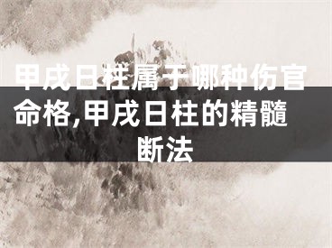 甲戌日柱属于哪种伤官命格,甲戌日柱的精髓断法