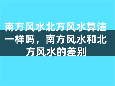 南方风水北方风水算法一样吗,南方风水和北方风水的差别