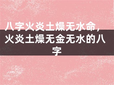 八字火炎土燥无水命,火炎土燥无金无水的八字